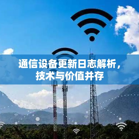 通信设备更新日志解析，技术与价值并存
