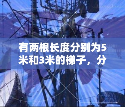 有两根长度分别为5米和3米的梯子，分别放在地面上的2米和4米位置。计算梯子顶端的高度