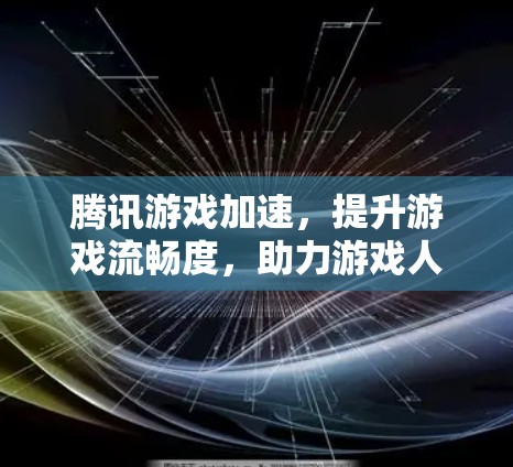 腾讯游戏加速,提升游戏流畅度,助力游戏人生 腾讯游戏加速,提升游戏流畅度,助力游戏人生