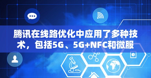 腾讯在线路优化中应用了多种技术，包括5G、5G+NFC和微服务技术，以提升网络性能和用户体验。以下是具体的实施步骤和关键点