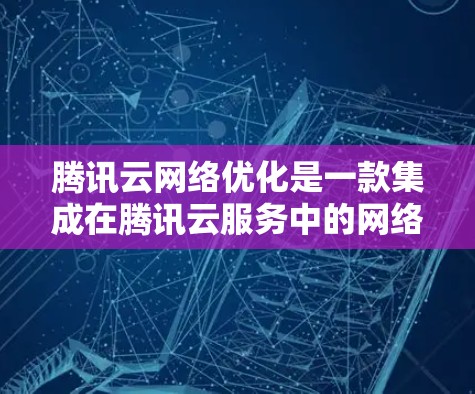 腾讯云网络优化是一款集成在腾讯云服务中的网络优化工具,旨在通过优化服务器配置、流量分配和隔离策略来提升网络性能和减少延迟和错误率。以下是关于腾讯云网络优化的详细介绍 腾讯云网络优化是一款集成在腾讯云服务中的网络优化工具,旨在通过优化服务器配置、流量分配和隔离策略来提升网络性能和减少延迟和错误率。以下是关于腾讯云网络优化的详细介绍