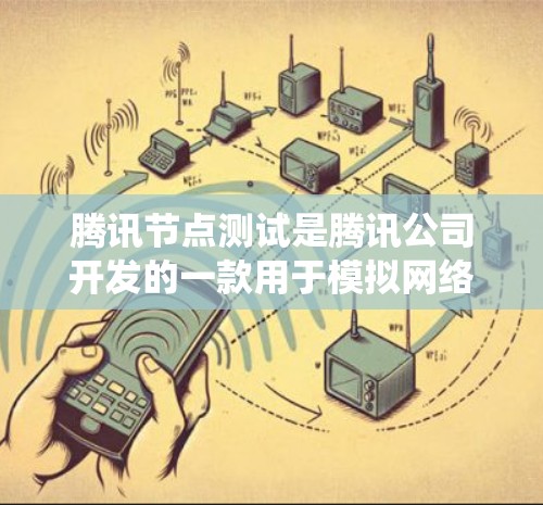 腾讯节点测试是腾讯公司开发的一款用于模拟网络环境的工具，旨在测试系统在不同配置下的表现。以下是使用腾讯节点测试的详细步骤