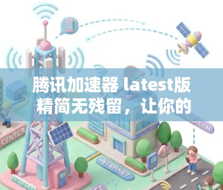 腾讯加速器 latest版 精简无残留,让你的网络体验更高效 腾讯加速器 latest版 精简无残留,让你的网络体验更高效