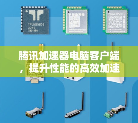 腾讯加速器电脑客户端,提升性能的高效加速工具 腾讯加速器电脑客户端,提升性能的高效加速工具