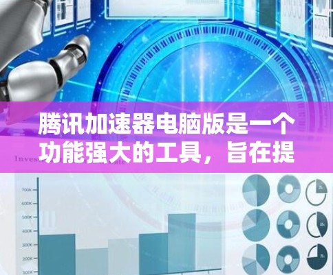 腾讯加速器电脑版是一个功能强大的工具,旨在提升视频和网页的加载速度。以下是关于腾讯加速器电脑版的详细信息 腾讯加速器电脑版是一个功能强大的工具,旨在提升视频和网页的加载速度。以下是关于腾讯加速器电脑版的详细信息