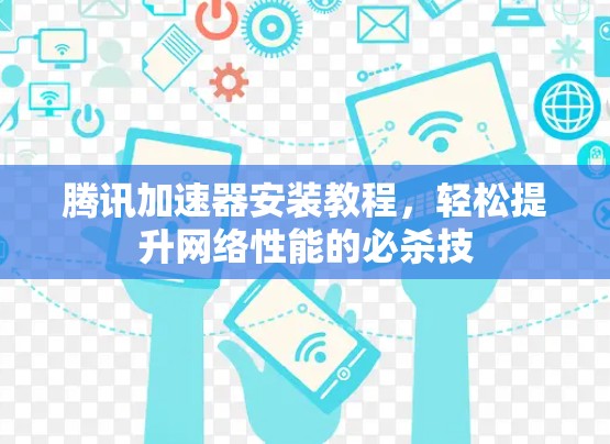 腾讯加速器安装教程，轻松提升网络性能的必杀技