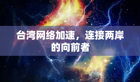 台湾网络加速，连接两岸的向前者