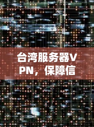 台湾服务器VPN,保障信息传输的安全与便捷 台湾服务器VPN,保障信息传输的安全与便捷