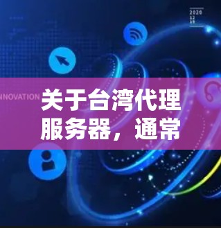 关于台湾代理服务器，通常指的是在中国台湾地区（中国的省份）使用的服务器，这些服务器可能属于特定的软件或游戏平台。以下是一些可能与台湾代理服务器相关的内容和信息