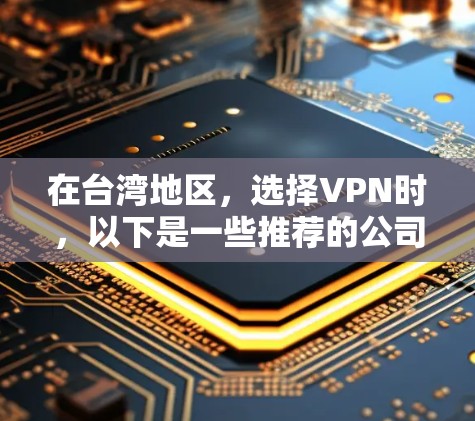 在台湾地区，选择VPN时，以下是一些推荐的公司和平台，这些公司和平台在台湾地区或有专门的VPN服务