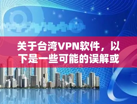 关于台湾VPN软件,以下是一些可能的误解或信息,但请注意,台湾地区的网络环境和内容使用可能会有所不同。以下是一些可能的误解或信息,但请根据实际情况使用 关于台湾VPN软件,以下是一些可能的误解或信息,但请注意,台湾地区的网络环境和内容使用可能会有所不同。以下是一些可能的误解或信息,但请根据实际情况使用
