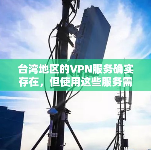 台湾地区的VPN服务确实存在,但使用这些服务需要遵守当地法律法规,并确保设备的安全。以下是一些关键点 台湾地区的VPN服务确实存在,但使用这些服务需要遵守当地法律法规,并确保设备的安全。以下是一些关键点
