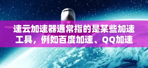 速云加速器通常指的是某些加速工具,例如百度加速、QQ加速、QQ空间加速等,这些工具可以帮助用户更快地访问网页、下载文件或使用其他资源。以下是关于如何使用速云加速器快速加速的信息 速云加速器通常指的是某些加速工具,例如百度加速、QQ加速、QQ空间加速等,这些工具可以帮助用户更快地访问网页、下载文件或使用其他资源。以下是关于如何使用速云加速器快速加速的信息