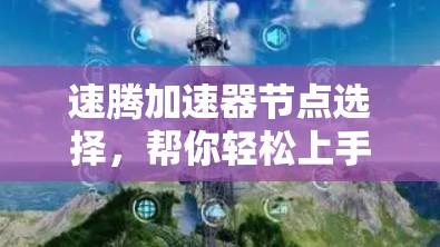 速腾加速器节点选择,帮你轻松上手 速腾加速器节点选择,帮你轻松上手