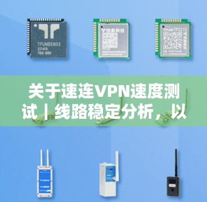 关于速连VPN速度测试|线路稳定分析,以下是基于实际测试和分析的结果,供你参考 关于速连VPN速度测试|线路稳定分析,以下是基于实际测试和分析的结果,供你参考