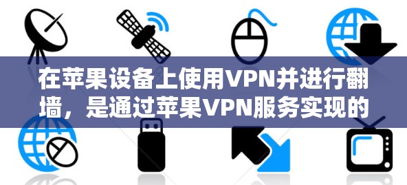 在苹果设备上使用VPN并进行翻墙，是通过苹果VPN服务实现的。以下是详细的步骤指南