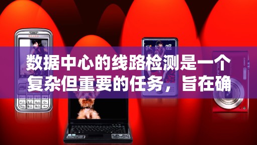 数据中心的线路检测是一个复杂但重要的任务，旨在确保数据中心的稳定性和可靠性。以下是具体的步骤和方法
