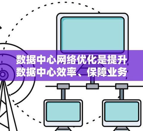 数据中心网络优化是提升数据中心效率、保障业务流畅的关键环节。以下是对数据中心网络优化的详细分析和建议 数据中心网络优化是提升数据中心效率、保障业务流畅的关键环节。以下是对数据中心网络优化的详细分析和建议