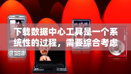 下载数据中心工具是一个系统性的过程,需要综合考虑功能、成本、可用性和个人需求。以下是一步步的建议 下载数据中心工具是一个系统性的过程,需要综合考虑功能、成本、可用性和个人需求。以下是一步步的建议