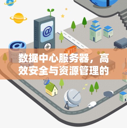 数据中心服务器，高效安全与资源管理的双刃剑