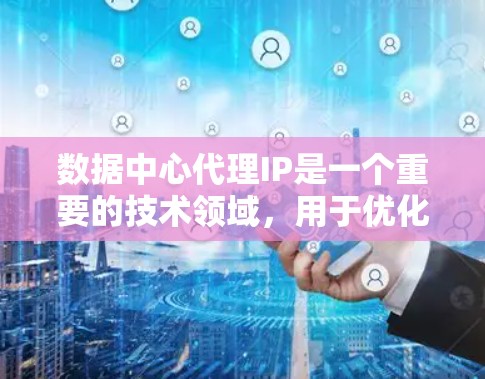 数据中心代理IP是一个重要的技术领域,用于优化和管理数据中心。以下是得到数据中心代理IP的步骤和注意事项 数据中心代理IP是一个重要的技术领域,用于优化和管理数据中心。以下是得到数据中心代理IP的步骤和注意事项