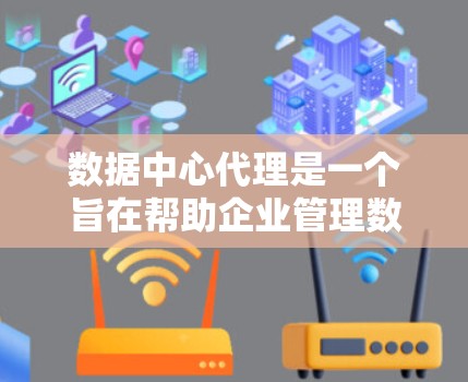 数据中心代理是一个旨在帮助企业管理数据中心的独立服务提供商。以下是对数据中心代理的详细分析 数据中心代理是一个旨在帮助企业管理数据中心的独立服务提供商。以下是对数据中心代理的详细分析