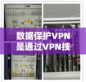 数据保护VPN是通过VPN技术来加密数据,防止未经授权的访问和泄露的网络服务。以下是对数据保护VPN的详细总结 数据保护VPN是通过VPN技术来加密数据,防止未经授权的访问和泄露的网络服务。以下是对数据保护VPN的详细总结