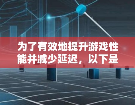 为了有效地提升游戏性能并减少延迟，以下是一步步的指南