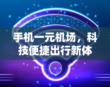 手机一元机场，科技便捷出行新体验