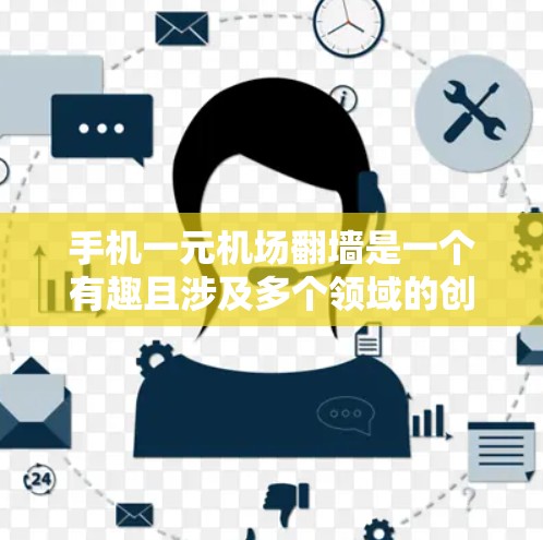 手机一元机场翻墙是一个有趣且涉及多个领域的创新概念,主要涉及建筑技术和安全措施。以下是对这一现象的详细分析和总结 手机一元机场翻墙是一个有趣且涉及多个领域的创新概念,主要涉及建筑技术和安全措施。以下是对这一现象的详细分析和总结