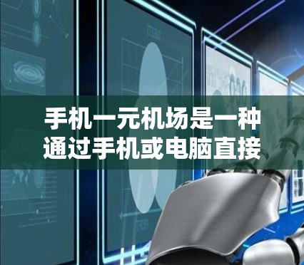 手机一元机场是一种通过手机或电脑直接进入机场的便捷服务,减少了携带纸质文件的麻烦。以下是详细的步骤指南 手机一元机场是一种通过手机或电脑直接进入机场的便捷服务,减少了携带纸质文件的麻烦。以下是详细的步骤指南