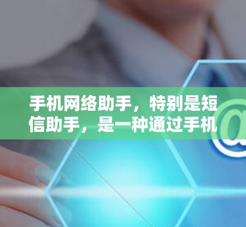 手机网络助手，特别是短信助手，是一种通过手机网络发送和管理短信的工具。以下是其主要内容