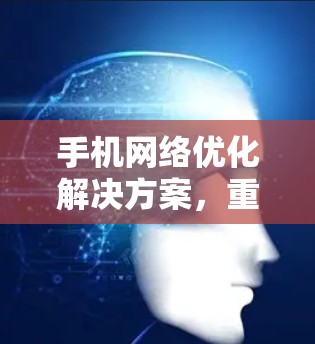 手机网络优化解决方案,重塑用户体验的数字化 wow 手机网络优化解决方案,重塑用户体验的数字化 wow