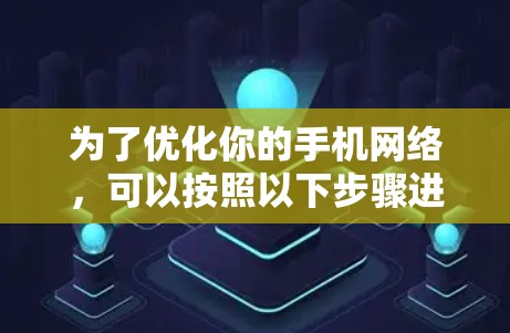 为了优化你的手机网络，可以按照以下步骤进行