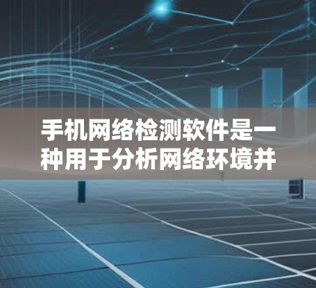 手机网络检测软件是一种用于分析网络环境并识别潜在恶意或异常行为的工具。这些软件通过利用技术分析网络数据,如人工智能和机器学习,以帮助用户维护网络安全。以下是对该技术的详细介绍 手机网络检测软件是一种用于分析网络环境并识别潜在恶意或异常行为的工具。这些软件通过利用技术分析网络数据,如人工智能和机器学习,以帮助用户维护网络安全。以下是对该技术的详细介绍