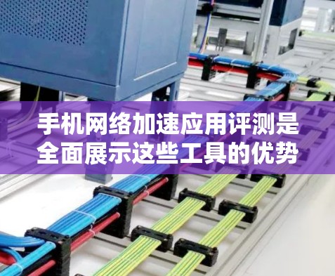 手机网络加速应用评测是全面展示这些工具的优势和不足,帮助用户做出明智的选择。以下是对不同网络加速应用的详细评测 手机网络加速应用评测是全面展示这些工具的优势和不足,帮助用户做出明智的选择。以下是对不同网络加速应用的详细评测