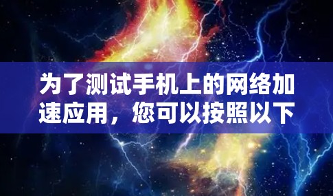 为了测试手机上的网络加速应用，您可以按照以下步骤进行操作