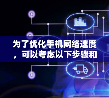 为了优化手机网络速度，可以考虑以下步骤和工具