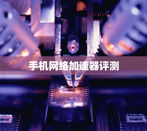 手机网络加速器评测 手机网络加速器评测