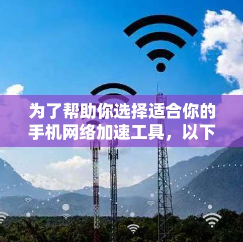 为了帮助你选择适合你的手机网络加速工具,以下是详细的分析和推荐 为了帮助你选择适合你的手机网络加速工具,以下是详细的分析和推荐