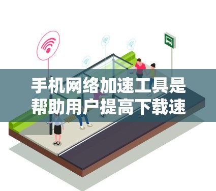 手机网络加速工具是帮助用户提高下载速度的软件,涵盖了多种类型,如自动加速工具、云服务加速和功能增强版。以下是对这些工具的详细介绍 手机网络加速工具是帮助用户提高下载速度的软件,涵盖了多种类型,如自动加速工具、云服务加速和功能增强版。以下是对这些工具的详细介绍