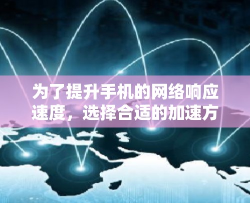为了提升手机的网络响应速度，选择合适的加速方案至关重要。以下是一个清晰的步骤指南，帮助您有效地提升网络加速效果