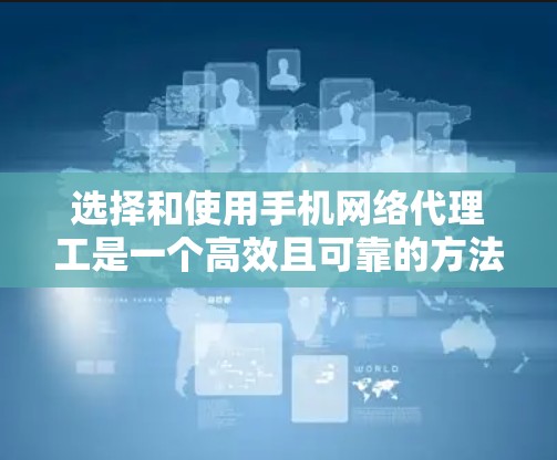 选择和使用手机网络代理工是一个高效且可靠的方法,可以帮助你处理多种网络任务。以下是一个有条理的指南,帮助你做出明智的选择 选择和使用手机网络代理工是一个高效且可靠的方法,可以帮助你处理多种网络任务。以下是一个有条理的指南,帮助你做出明智的选择