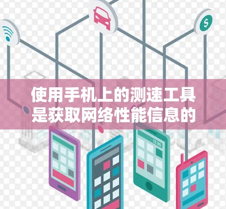 使用手机上的测速工具是获取网络性能信息的有效方法。以下是详细的步骤和注意事项