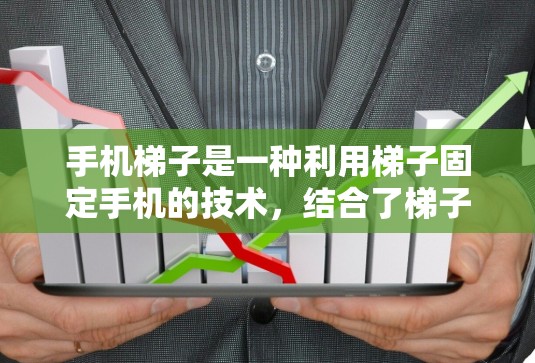 手机梯子是一种利用梯子固定手机的技术,结合了梯子的结构和手机的特性,实现手机在特定位置的稳定支持。以下是详细的步骤说明 手机梯子是一种利用梯子固定手机的技术,结合了梯子的结构和手机的特性,实现手机在特定位置的稳定支持。以下是详细的步骤说明
