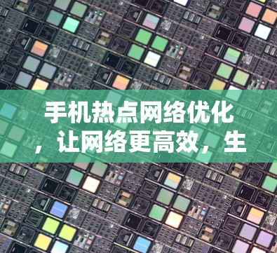 手机热点网络优化,让网络更高效,生活更美好 手机热点网络优化,让网络更高效,生活更美好