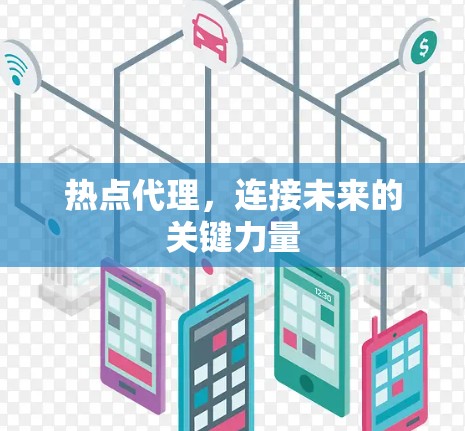 热点代理,连接未来的关键力量 热点代理,连接未来的关键力量