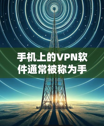 手机上的VPN软件通常被称为手机VPN或手机代币VPN,它们允许用户通过手机进行视频通话、文件传输或其他网络服务。以下是一些适合手机的VPN软件和平台 手机上的VPN软件通常被称为手机VPN或手机代币VPN,它们允许用户通过手机进行视频通话、文件传输或其他网络服务。以下是一些适合手机的VPN软件和平台