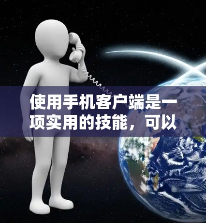 使用手机客户端是一项实用的技能,可以帮助你更好地管理和访问应用,提升用户体验。以下是一个逐步指南,帮助你轻松掌握使用手机客户端的基本操作 使用手机客户端是一项实用的技能,可以帮助你更好地管理和访问应用,提升用户体验。以下是一个逐步指南,帮助你轻松掌握使用手机客户端的基本操作