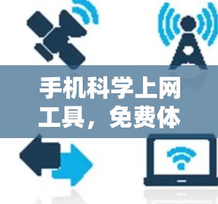 手机科学上网工具,免费体验计划,助你轻松应对各种上网挑战 手机科学上网工具,免费体验计划,助你轻松应对各种上网挑战
